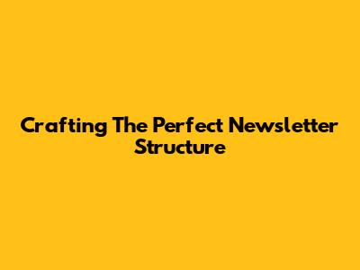 Crafting The Perfect Newsletter Structure