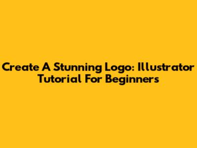 Create A Stunning Logo: Illustrator Tutorial For Beginners