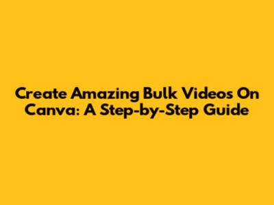 Create Amazing Bulk Videos On Canva: A Step-by-Step Guide