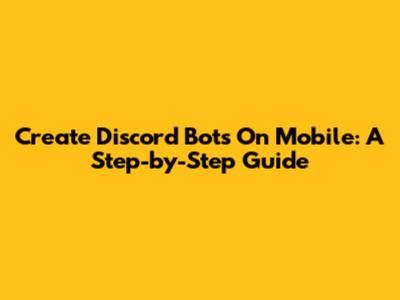Create Discord Bots On Mobile: A Step-by-Step Guide