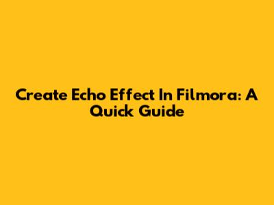 Create Echo Effect In Filmora: A Quick Guide