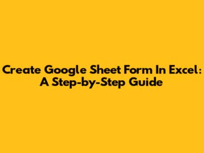 Create Google Sheet Form In Excel: A Step-by-Step Guide