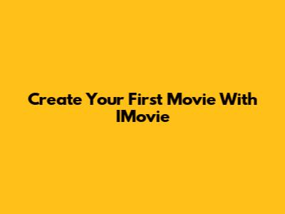 Create Your First Movie With IMovie