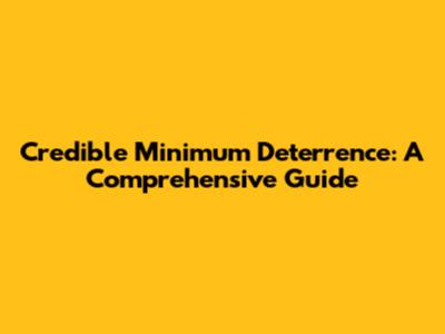 Credible Minimum Deterrence: A Comprehensive Guide