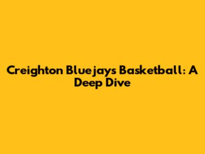 Creighton Bluejays Basketball: A Deep Dive