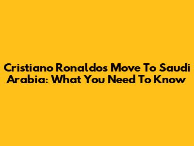 Cristiano Ronaldo's Move To Saudi Arabia: What You Need To Know