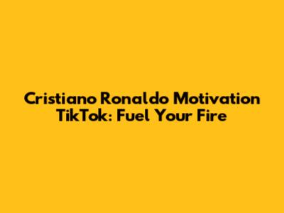 Cristiano Ronaldo Motivation TikTok: Fuel Your Fire