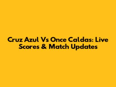 Cruz Azul Vs Once Caldas: Live Scores & Match Updates