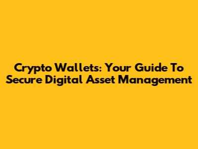 Crypto Wallets: Your Guide To Secure Digital Asset Management