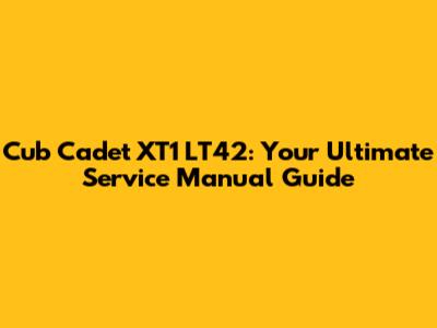 Cub Cadet XT1 LT42: Your Ultimate Service Manual Guide