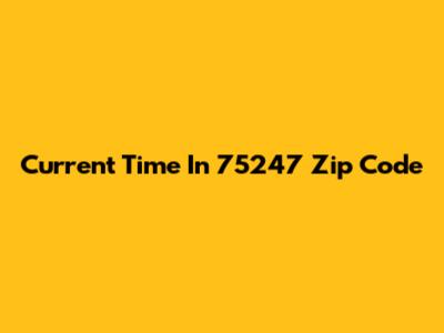 Current Time In 75247 Zip Code