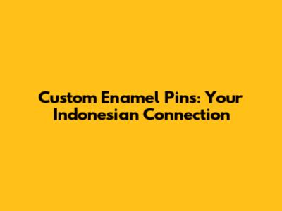Custom Enamel Pins: Your Indonesian Connection