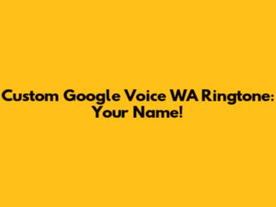Custom Google Voice WA Ringtone: Your Name!
