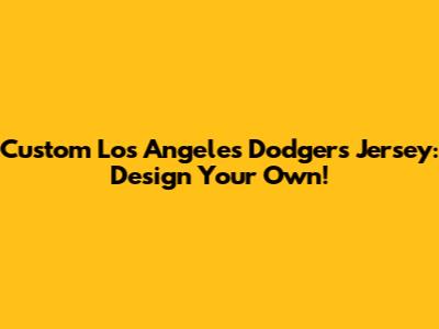 Custom Los Angeles Dodgers Jersey: Design Your Own!