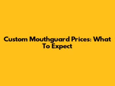 Custom Mouthguard Prices: What To Expect