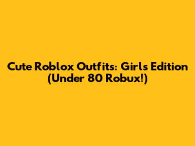 Cute Roblox Outfits: Girls Edition (Under 80 Robux!)