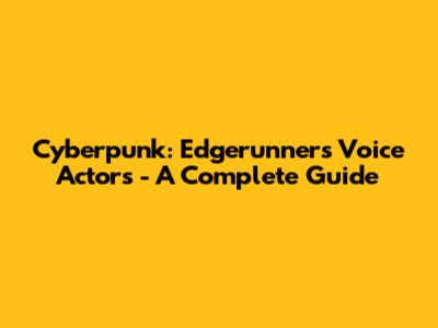 Cyberpunk: Edgerunners Voice Actors - A Complete Guide