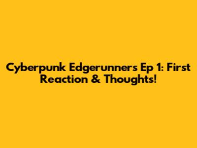 Cyberpunk Edgerunners Ep 1: First Reaction & Thoughts!