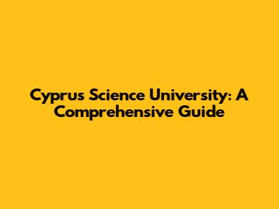 Cyprus Science University: A Comprehensive Guide