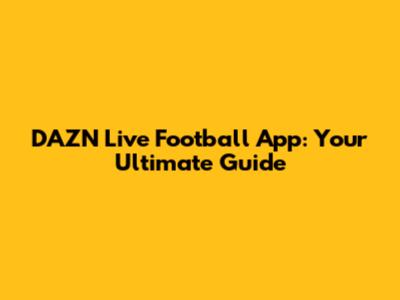 DAZN Live Football App: Your Ultimate Guide