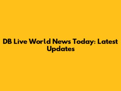 DB Live World News Today: Latest Updates