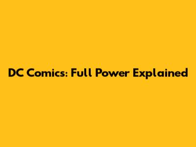 DC Comics: Full Power Explained
