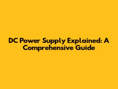 DC Power Supply Explained: A Comprehensive Guide