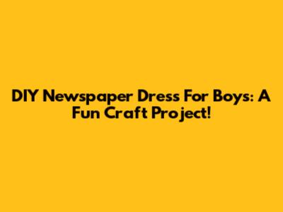 DIY Newspaper Dress For Boys: A Fun Craft Project!