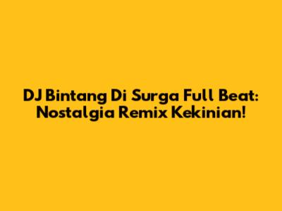 DJ Bintang Di Surga Full Beat: Nostalgia Remix Kekinian!