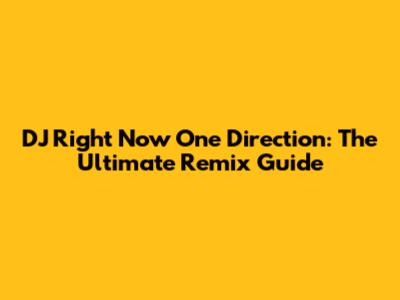 DJ Right Now One Direction: The Ultimate Remix Guide