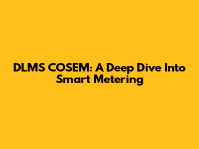 DLMS COSEM: A Deep Dive Into Smart Metering