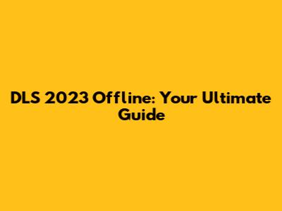 DLS 2023 Offline: Your Ultimate Guide