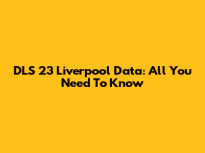 DLS 23 Liverpool Data: All You Need To Know