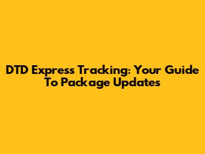 DTD Express Tracking: Your Guide To Package Updates