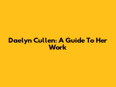Daelyn Cullen: A Guide To Her Work