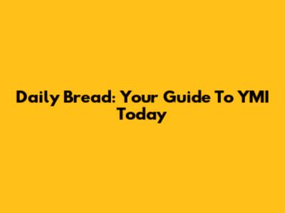 Daily Bread: Your Guide To YMI Today