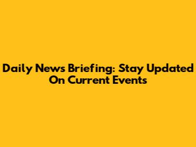 Daily News Briefing: Stay Updated On Current Events