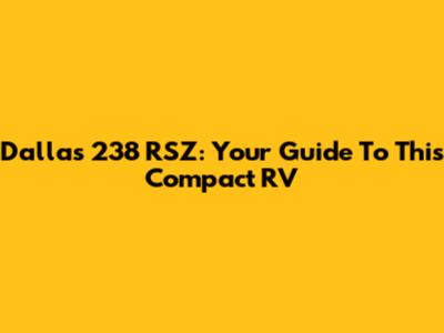 Dallas 238 RSZ: Your Guide To This Compact RV