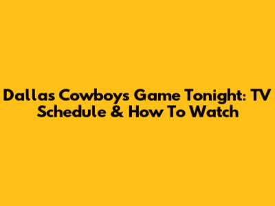 Dallas Cowboys Game Tonight: TV Schedule & How To Watch