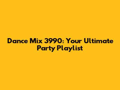 Dance Mix 3990: Your Ultimate Party Playlist