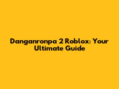 Danganronpa 2 Roblox: Your Ultimate Guide