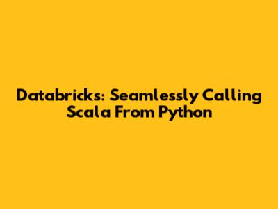 Databricks: Seamlessly Calling Scala From Python