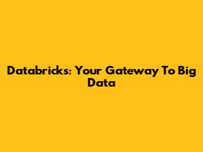 Databricks: Your Gateway To Big Data