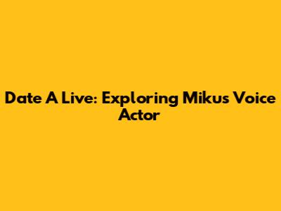 Date A Live: Exploring Miku's Voice Actor