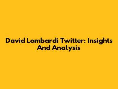 David Lombardi Twitter: Insights And Analysis