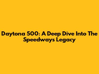 Daytona 500: A Deep Dive Into The Speedway's Legacy
