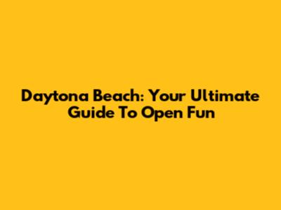 Daytona Beach: Your Ultimate Guide To Open Fun