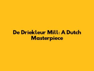 De Driekleur Mill: A Dutch Masterpiece