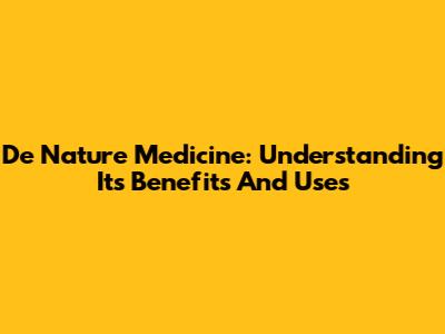 De Nature Medicine: Understanding Its Benefits And Uses
