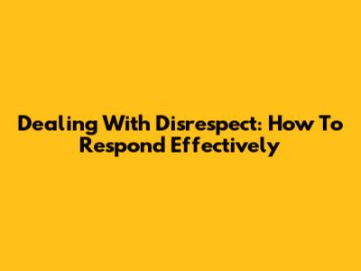 Dealing With Disrespect: How To Respond Effectively